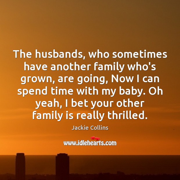 The husbands, who sometimes have another family who’s grown, are going, Now Jackie Collins Picture Quote