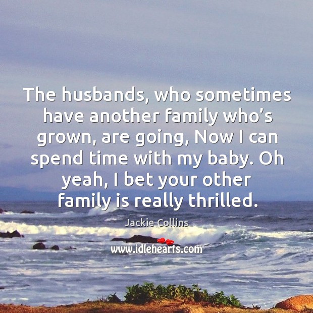 The husbands, who sometimes have another family who’s grown, are going Family Quotes Image