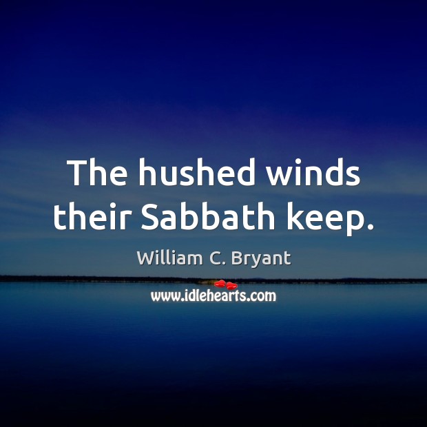 The hushed winds their Sabbath keep. 