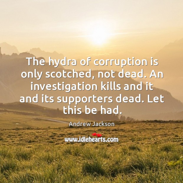 The hydra of corruption is only scotched, not dead. An investigation kills Andrew Jackson Picture Quote