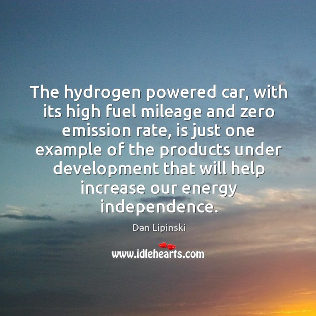 The hydrogen powered car, with its high fuel mileage and zero emission rate Dan Lipinski Picture Quote