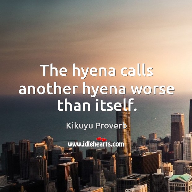 The hyena calls another hyena worse than itself. Kikuyu Proverbs Image
