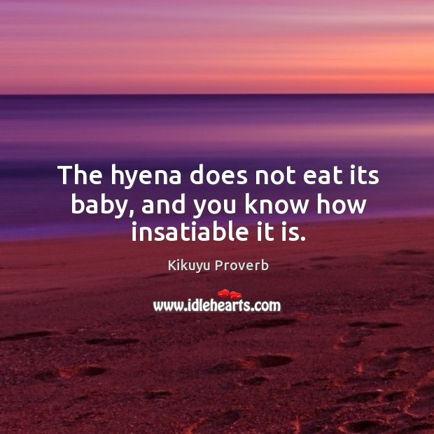 The hyena does not eat its baby, and you know how insatiable it is. Kikuyu Proverbs Image