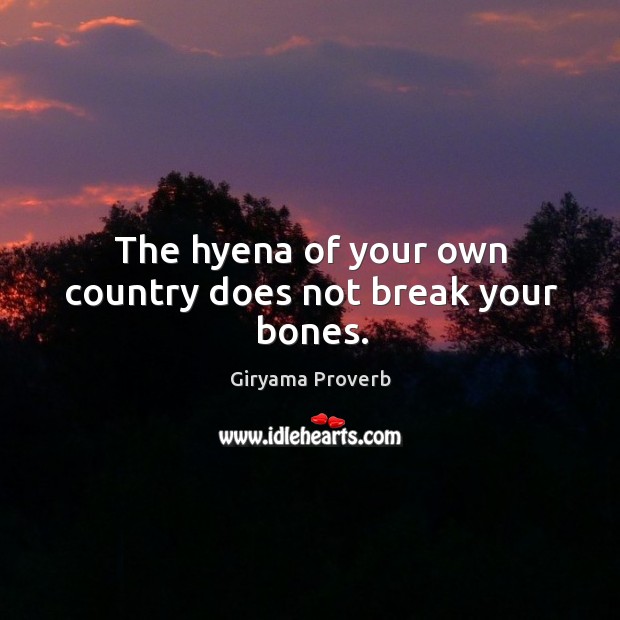 The hyena of your own country does not break your bones. Giryama Proverbs Image