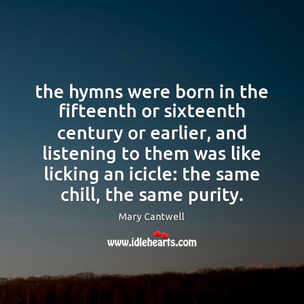 The hymns were born in the fifteenth or sixteenth century or earlier, Mary Cantwell Picture Quote