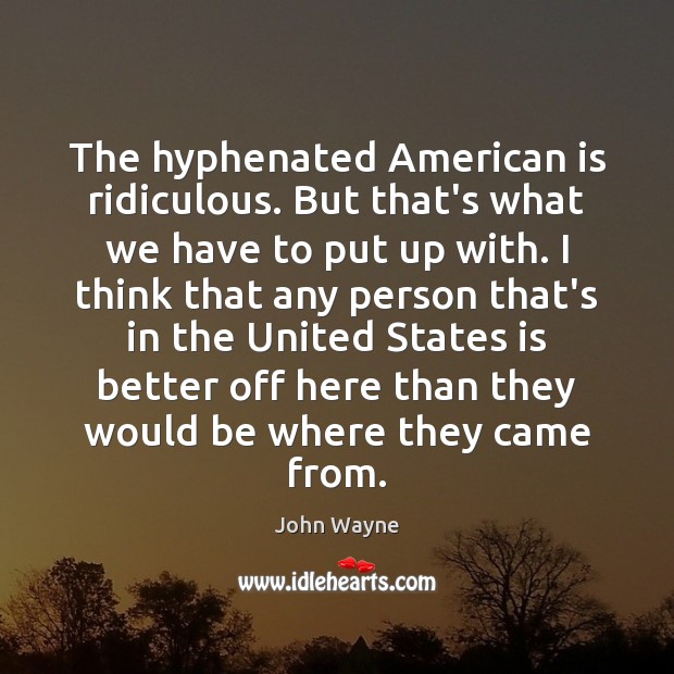 The hyphenated American is ridiculous. But that’s what we have to put John Wayne Picture Quote