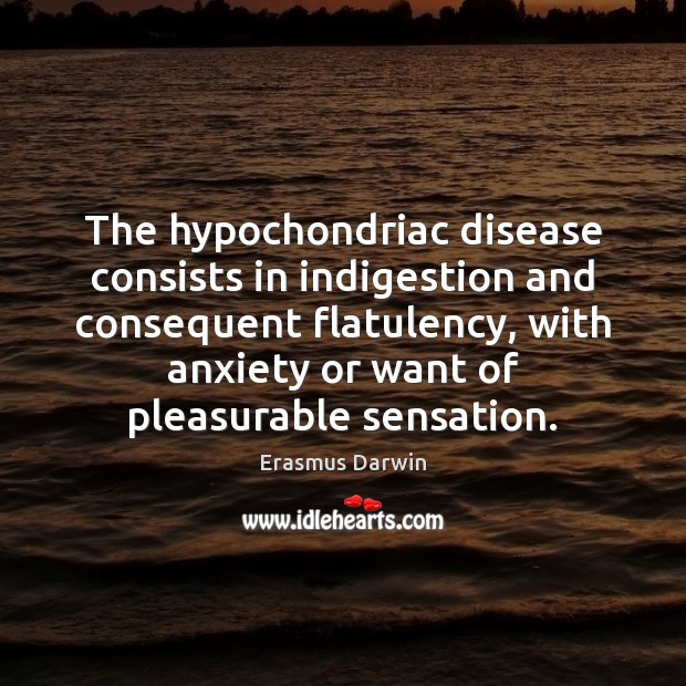 The hypochondriac disease consists in indigestion and consequent flatulency, with anxiety or Erasmus Darwin Picture Quote
