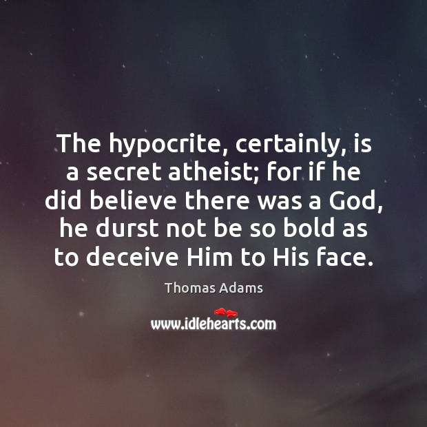 The hypocrite, certainly, is a secret atheist; for if he did believe Thomas Adams Picture Quote