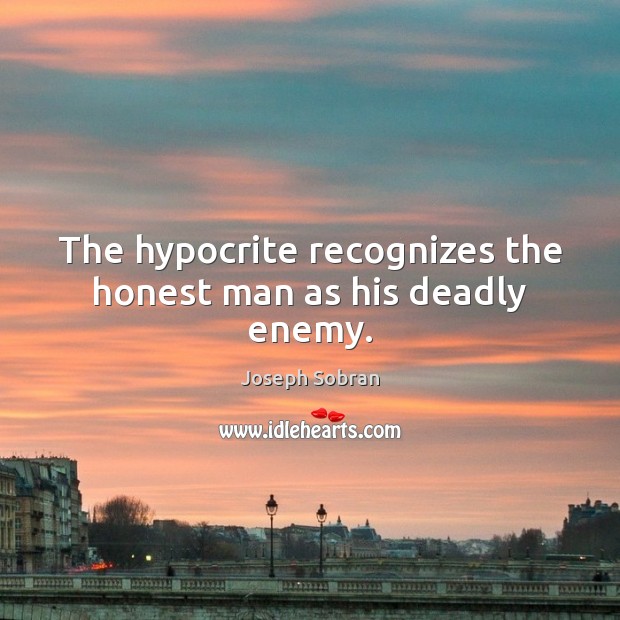The hypocrite recognizes the honest man as his deadly enemy. Joseph Sobran Picture Quote