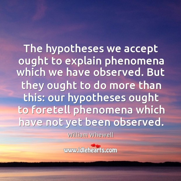 The hypotheses we accept ought to explain phenomena which we have observed. William Whewell Picture Quote