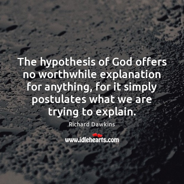 The hypothesis of God offers no worthwhile explanation for anything, for it Richard Dawkins Picture Quote