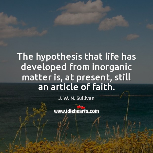 The hypothesis that life has developed from inorganic matter is, at present, J. W. N. Sullivan Picture Quote