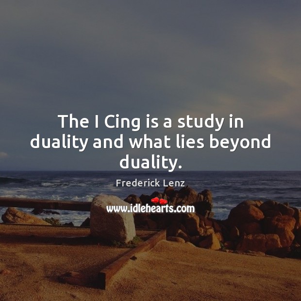 The I Cing is a study in duality and what lies beyond duality. Frederick Lenz Picture Quote