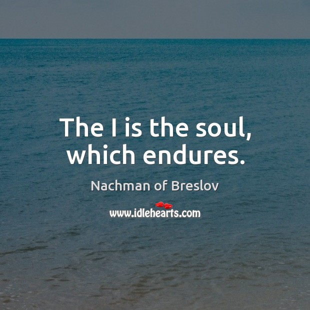 The I is the soul, which endures. Nachman of Breslov Picture Quote