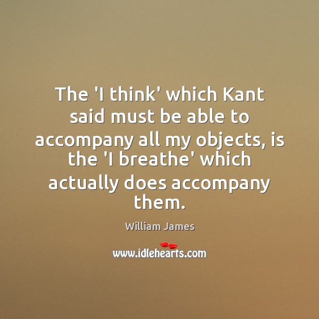 The ‘I think’ which Kant said must be able to accompany all William James Picture Quote
