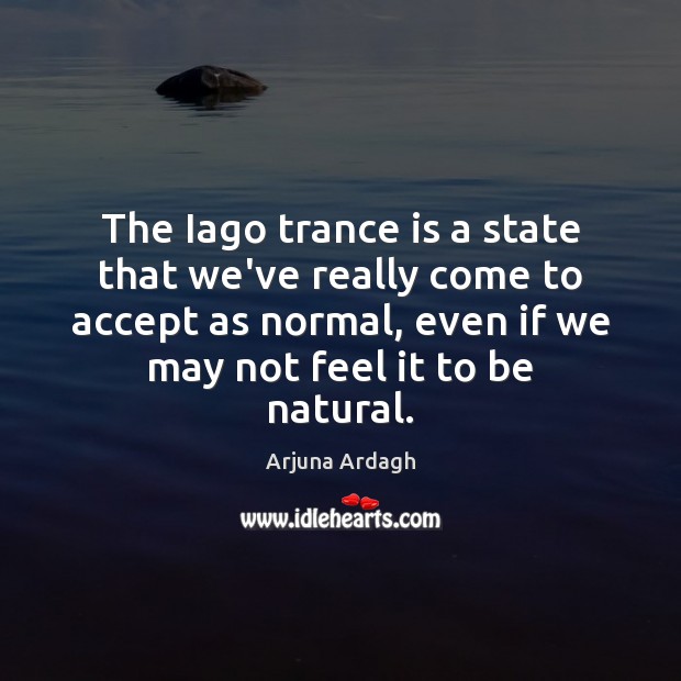 The Iago trance is a state that we’ve really come to accept Image