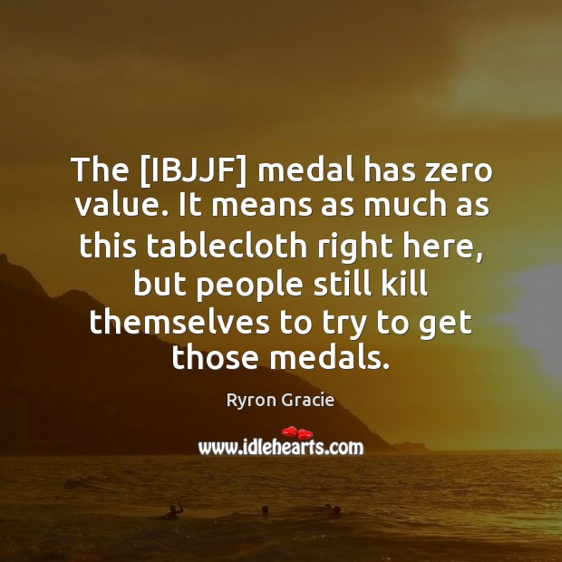 The [IBJJF] medal has zero value. It means as much as this Ryron Gracie Picture Quote