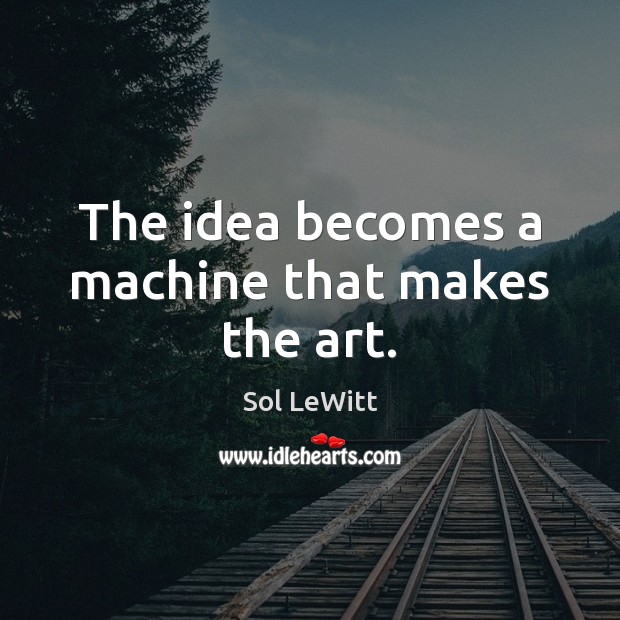 The idea becomes a machine that makes the art. Sol LeWitt Picture Quote