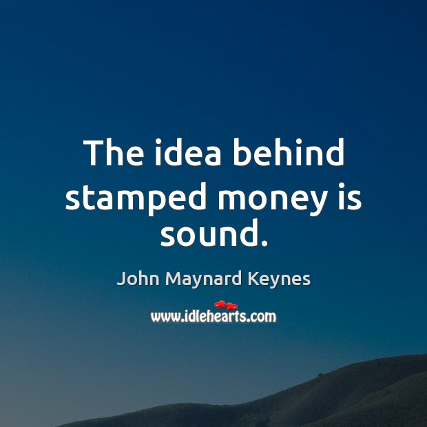 The idea behind stamped money is sound. John Maynard Keynes Picture Quote