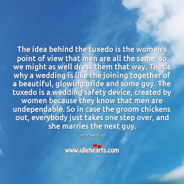 The idea behind the tuxedo is the woman’s point of view that Jerry Seinfeld Picture Quote