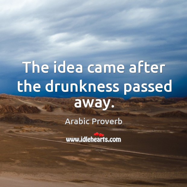 The idea came after the drunkness passed away. Arabic Proverbs Image