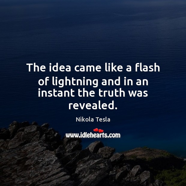 The idea came like a flash of lightning and in an instant the truth was revealed. Nikola Tesla Picture Quote