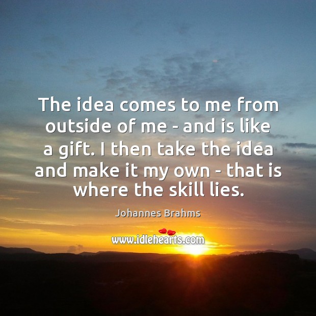 The idea comes to me from outside of me – and is Johannes Brahms Picture Quote