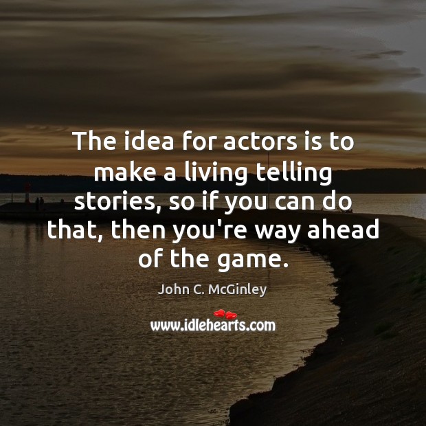 The idea for actors is to make a living telling stories, so Image