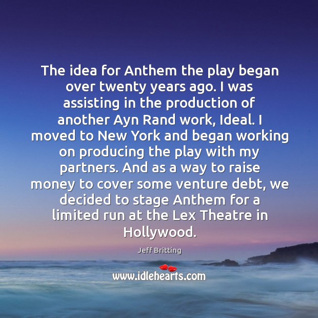 The idea for Anthem the play began over twenty years ago. I Jeff Britting Picture Quote