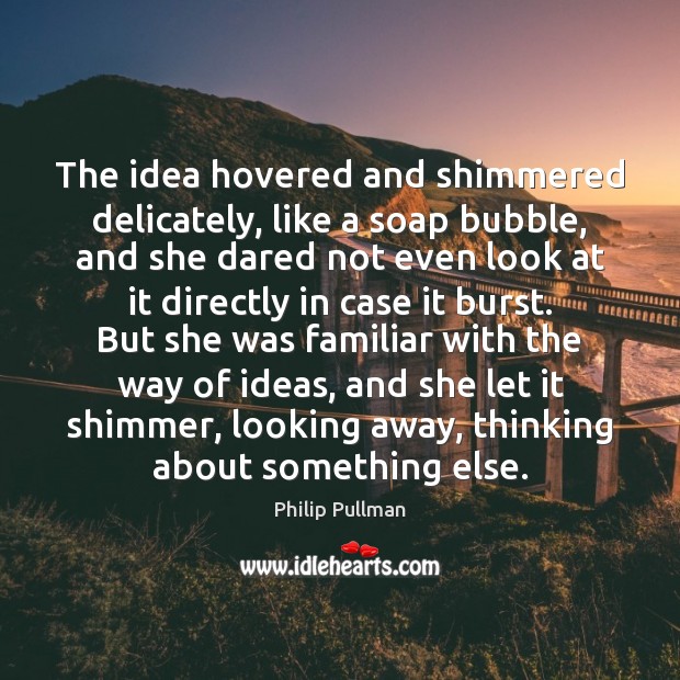 The idea hovered and shimmered delicately, like a soap bubble, and she Philip Pullman Picture Quote