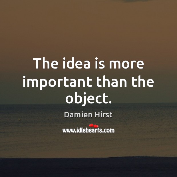 The idea is more important than the object. Damien Hirst Picture Quote