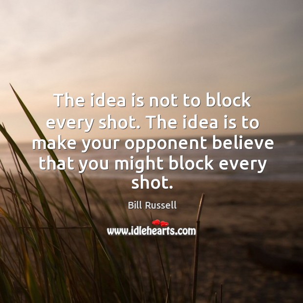 The idea is not to block every shot. The idea is to make your opponent believe that you might block every shot. Bill Russell Picture Quote