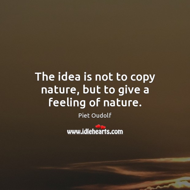 The idea is not to copy nature, but to give a feeling of nature. Piet Oudolf Picture Quote