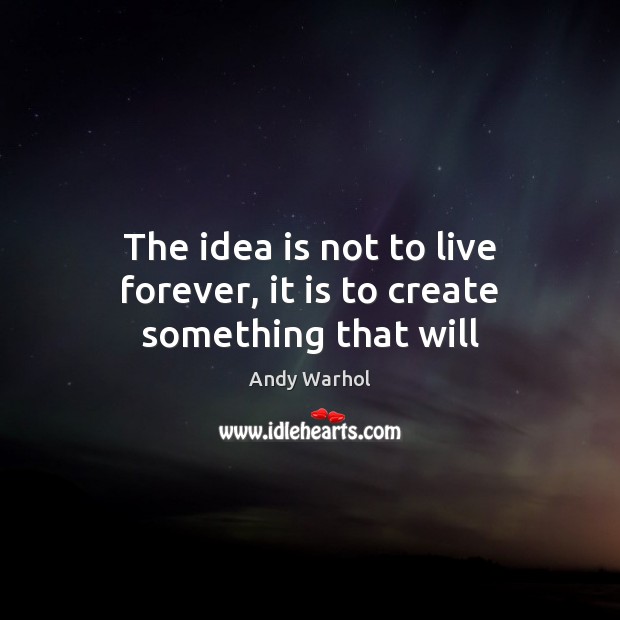 The idea is not to live forever, it is to create something that will Andy Warhol Picture Quote