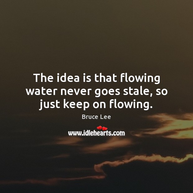 The idea is that flowing water never goes stale, so just keep on flowing. Bruce Lee Picture Quote