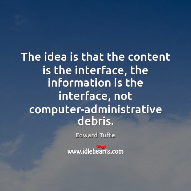The idea is that the content is the interface, the information is Edward Tufte Picture Quote