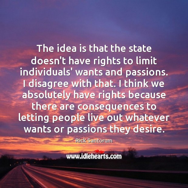 The idea is that the state doesn’t have rights to limit individuals’ Rick Santorum Picture Quote
