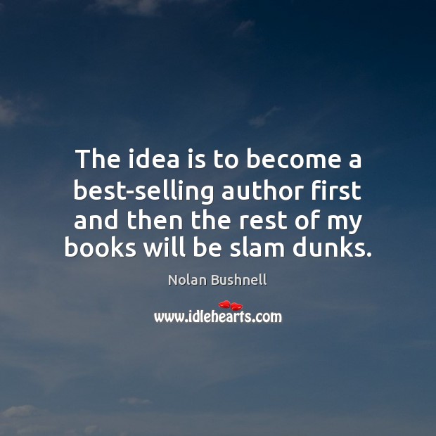 The idea is to become a best-selling author first and then the Nolan Bushnell Picture Quote