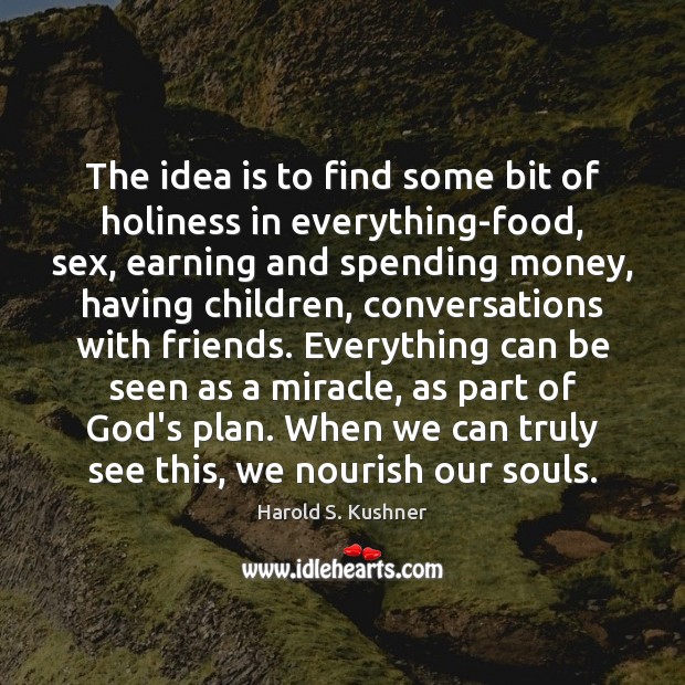 The idea is to find some bit of holiness in everything-food, sex, Harold S. Kushner Picture Quote