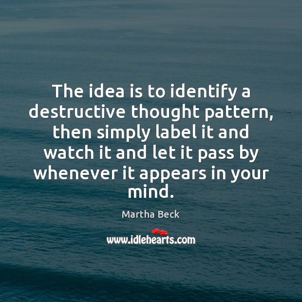 The idea is to identify a destructive thought pattern, then simply label Martha Beck Picture Quote
