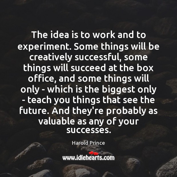 The idea is to work and to experiment. Some things will be Harold Prince Picture Quote