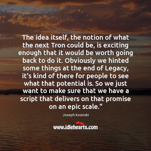 The idea itself, the notion of what the next Tron could be, Joseph Kosinski Picture Quote