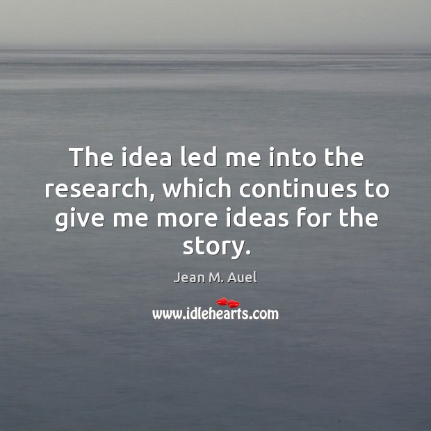The idea led me into the research, which continues to give me more ideas for the story. Jean M. Auel Picture Quote
