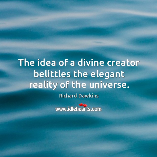 The idea of a divine creator belittles the elegant reality of the universe. 