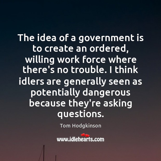 The idea of a government is to create an ordered, willing work Tom Hodgkinson Picture Quote