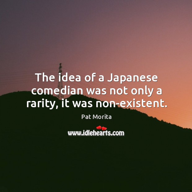 The idea of a japanese comedian was not only a rarity, it was non-existent. Pat Morita Picture Quote
