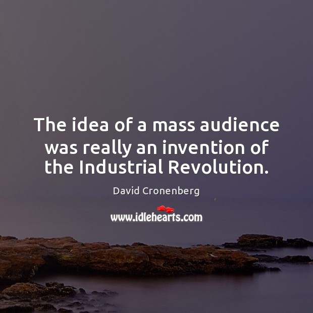 The idea of a mass audience was really an invention of the Industrial Revolution. David Cronenberg Picture Quote