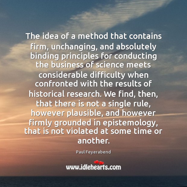 The idea of a method that contains firm, unchanging, and absolutely binding Paul Feyerabend Picture Quote
