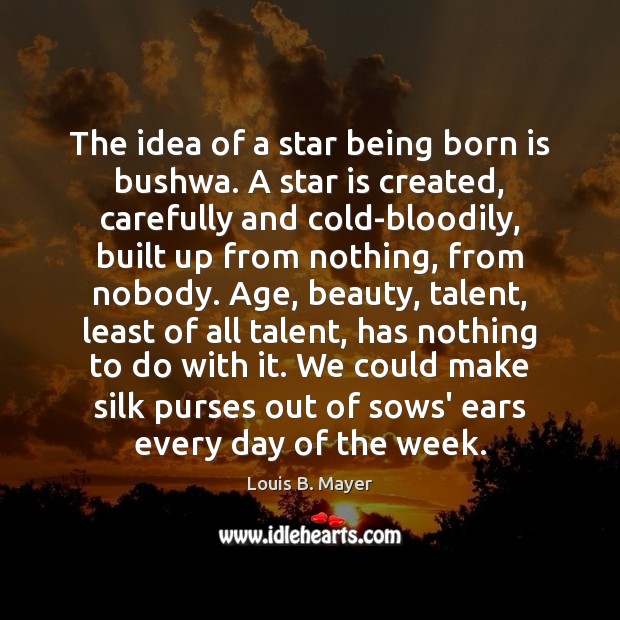 The idea of a star being born is bushwa. A star is Louis B. Mayer Picture Quote