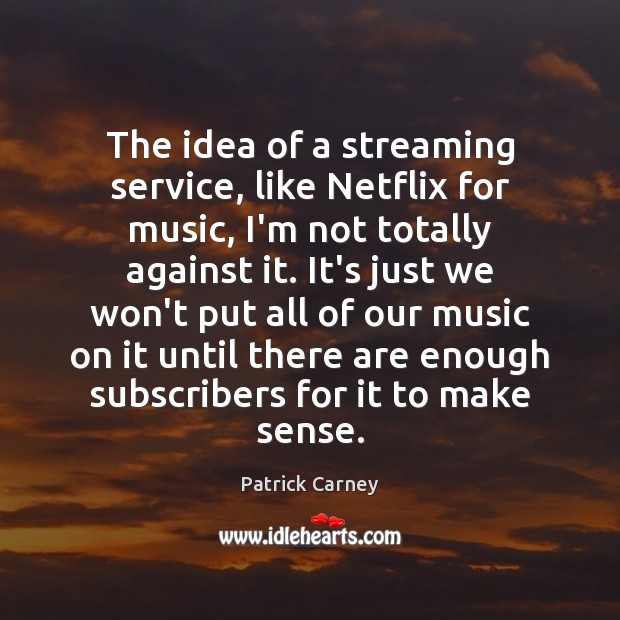The idea of a streaming service, like Netflix for music, I’m not Image